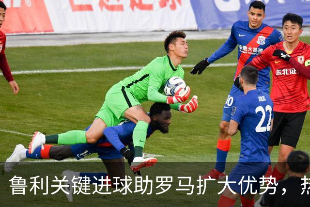 鲁利关键进球助罗马扩大优势，热那亚陷入困境